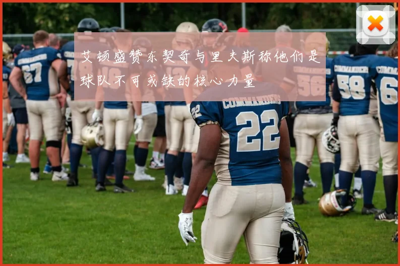 艾顿盛赞东契奇与里夫斯称他们是球队不可或缺的核心力量